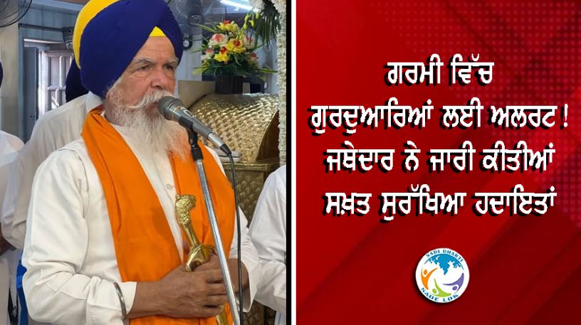 ਗਰਮੀ ਵਿੱਚ ਗੁਰਦੁਆਰਿਆਂ ਲਈ ਅਲਰਟ! ਜਥੇਦਾਰ ਨੇ ਜਾਰੀ ਕੀਤੀਆਂ ਸਖ਼ਤ ਸੁਰੱਖਿਆ ਹਦਾਇਤਾਂ