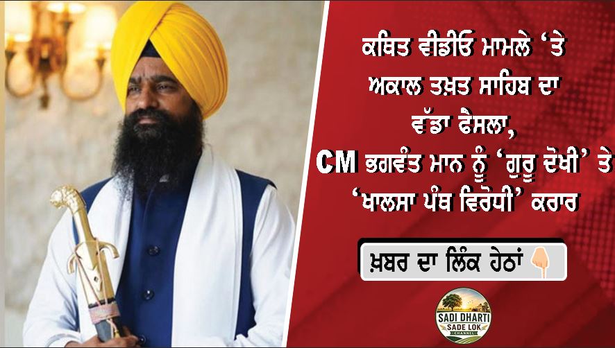 ਕਥਿਤ ਵੀਡੀਓ ਮਾਮਲੇ ‘ਤੇ ਅਕਾਲ ਤਖ਼ਤ ਸਾਹਿਬ ਦਾ ਵੱਡਾ ਫੈਸਲਾ, CM ਭਗਵੰਤ ਮਾਨ ਨੂੰ ‘ਗੁਰੂ ਦੋਖੀ’ ਤੇ ‘ਖਾਲਸਾ ਪੰਥ ਵਿਰੋਧੀ’ ਕਰਾਰ; AAP ਨੇ ਕੀਤਾ ਤਿੱਖਾ ਵਿਰੋਧ