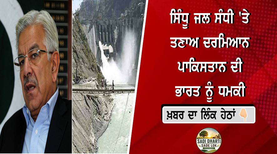 ਸਿੰਧੂ ਜਲ ਸੰਧੀ 'ਤੇ ਤਣਾਅ ਦਰਮਿਆਨ ਪਾਕਿਸਤਾਨ ਦੀ ਭਾਰਤ ਨੂੰ ਧਮਕੀ, ਰੱਖਿਆ ਮੰਤਰੀ ਖਵਾਜਾ ਆਸਿਫ ਬੋਲੇ- 'ਲੋੜ ਪਈ ਤਾਂ ਜੰਗ ਵੀ ਛੇੜਾਂਗੇ'