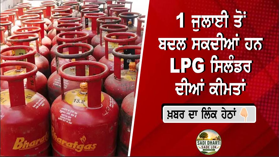 1 ਜੁਲਾਈ ਤੋਂ ਬਦਲ ਸਕਦੀਆਂ ਹਨ LPG ਸਿਲੰਡਰ ਦੀਆਂ ਕੀਮਤਾਂ