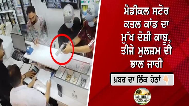 ਮੈਡੀਕਲ ਸਟੋਰ ਕਤਲ ਕਾਂਡ ਦਾ ਮੁੱਖ ਦੋਸ਼ੀ ਕਾਬੂ, ਤੀਜੇ ਮੁਲਜ਼ਮ ਦੀ ਭਾਲ ਜਾਰੀ