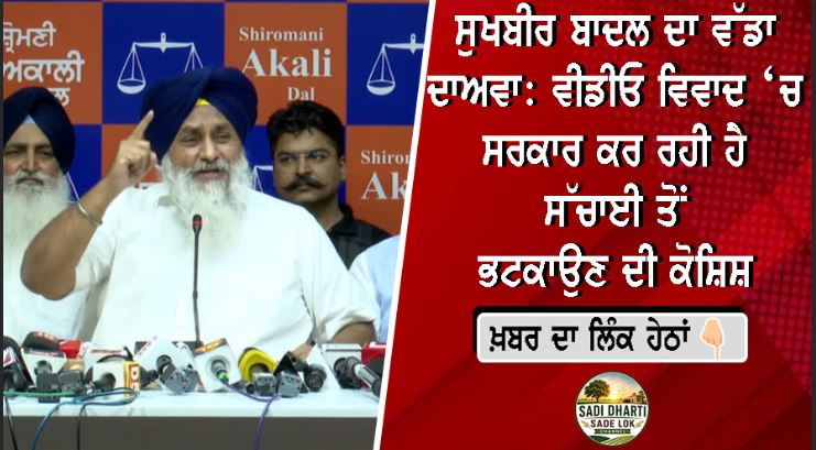 ਸੁਖਬੀਰ ਬਾਦਲ ਦਾ ਵੱਡਾ ਦਾਅਵਾ: ਵੀਡੀਓ ਵਿਵਾਦ ‘ਚ ਸਰਕਾਰ ਕਰ ਰਹੀ ਹੈ ਸੱਚਾਈ ਤੋਂ ਭਟਕਾਉਣ ਦੀ ਕੋਸ਼ਿਸ਼