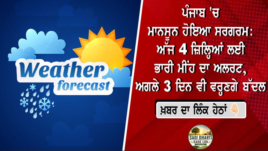 ਪੰਜਾਬ 'ਚ ਮਾਨਸੂਨ ਹੋਇਆ ਸਰਗਰਮ: ਅੱਜ 4 ਜ਼ਿਲ੍ਹਿਆਂ ਲਈ ਭਾਰੀ ਮੀਂਹ ਦਾ ਅਲਰਟ, ਅਗਲੇ ਤਿੰਨ ਦਿਨ ਵੀ ਵਰ੍ਹਣਗੇ ਬੱਦਲ