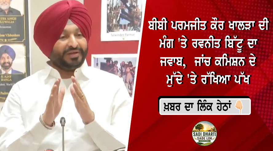 ਬੀਬੀ ਪਰਮਜੀਤ ਕੌਰ ਖਾਲੜਾ ਦੀ ਮੰਗ 'ਤੇ ਰਵਨੀਤ ਬਿੱਟੂ ਦਾ ਜਵਾਬ, ਜਾਂਚ ਕਮਿਸ਼ਨ ਦੇ ਮੁੱਦੇ 'ਤੇ ਰੱਖਿਆ ਪੱਖ; ਜਥੇਦਾਰ ਨੂੰ ਵੀ ਕੀਤੀ ਖ਼ਾਸ ਅਪੀਲ