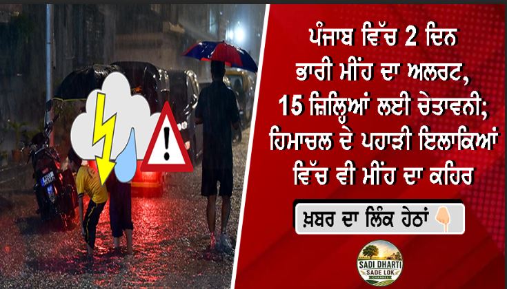 ਪੰਜਾਬ ਵਿੱਚ 2 ਦਿਨ ਭਾਰੀ ਮੀਂਹ ਦਾ ਅਲਰਟ, 15 ਜ਼ਿਲ੍ਹਿਆਂ ਲਈ ਚੇਤਾਵਨੀ; ਹਿਮਾਚਲ ਦੇ ਪਹਾੜੀ ਇਲਾਕਿਆਂ ਵਿੱਚ ਵੀ ਮੀਂਹ ਦਾ ਕਹਿਰ