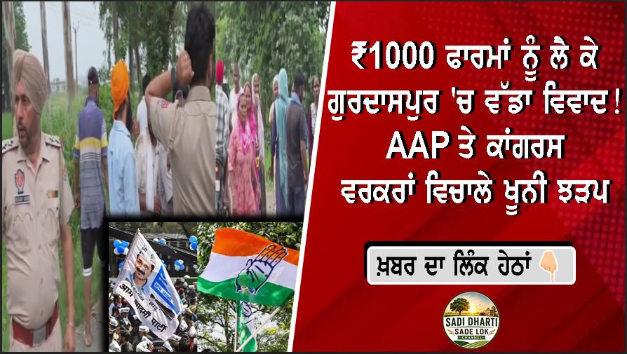 ₹1000 ਫਾਰਮਾਂ ਨੂੰ ਲੈ ਕੇ ਗੁਰਦਾਸਪੁਰ 'ਚ ਵੱਡਾ ਵਿਵਾਦ! AAP ਤੇ ਕਾਂਗਰਸ ਵਰਕਰਾਂ ਵਿਚਾਲੇ ਖੂਨੀ ਝੜਪ