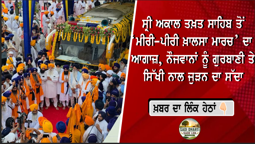 ਸ੍ਰੀ ਅਕਾਲ ਤਖ਼ਤ ਸਾਹਿਬ ਤੋਂ ‘ਮੀਰੀ-ਪੀਰੀ ਖ਼ਾਲਸਾ ਮਾਰਚ’ ਦਾ ਆਗਾਜ਼, ਨੌਜਵਾਨਾਂ ਨੂੰ ਗੁਰਬਾਣੀ ਤੇ ਸਿੱਖੀ ਨਾਲ ਜੁੜਨ ਦਾ ਸੱਦਾ