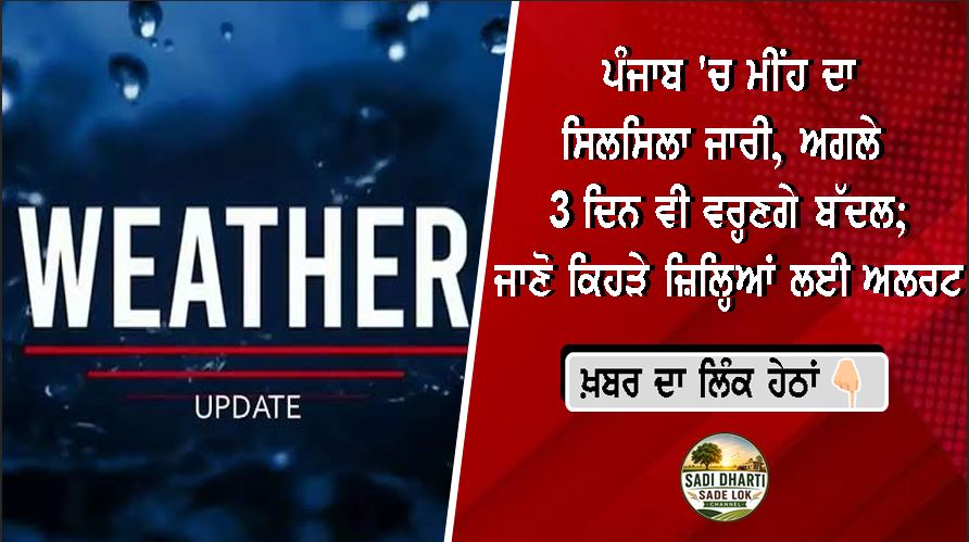 ਪੰਜਾਬ 'ਚ ਮੀਂਹ ਦਾ ਸਿਲਸਿਲਾ ਜਾਰੀ, ਅਗਲੇ 3 ਦਿਨ ਵੀ ਵਰ੍ਹਣਗੇ ਬੱਦਲ; ਜਾਣੋ ਕਿਹੜੇ ਜ਼ਿਲ੍ਹਿਆਂ ਲਈ ਅਲਰਟ