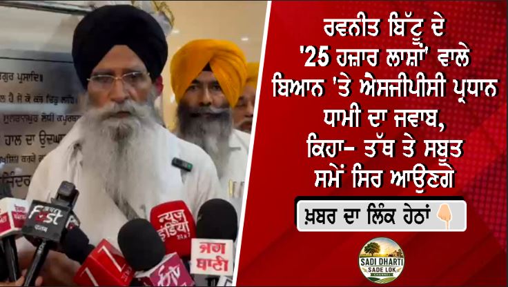 ਰਵਨੀਤ ਬਿੱਟੂ ਦੇ '25 ਹਜ਼ਾਰ ਲਾਸ਼ਾਂ' ਵਾਲੇ ਬਿਆਨ 'ਤੇ ਐਸਜੀਪੀਸੀ ਪ੍ਰਧਾਨ ਧਾਮੀ ਦਾ ਜਵਾਬ, ਕਿਹਾ– ਤੱਥ ਤੇ ਸਬੂਤ ਸਮੇਂ ਸਿਰ ਆਉਣਗੇ
