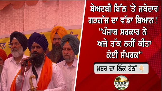 ਬੇਅਦਬੀ ਬਿੱਲ 'ਤੇ ਜਥੇਦਾਰ ਗੜਗੱਜ ਦਾ ਵੱਡਾ ਬਿਆਨ! "ਪੰਜਾਬ ਸਰਕਾਰ ਨੇ ਅਜੇ ਤੱਕ ਨਹੀਂ ਕੀਤਾ ਕੋਈ ਸੰਪਰਕ"