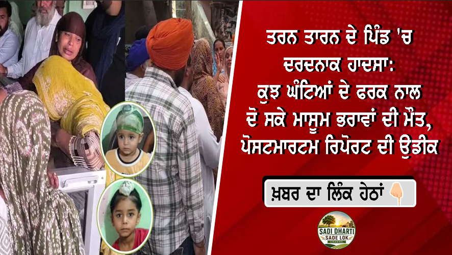 ਤਰਨ ਤਾਰਨ ਦੇ ਪਿੰਡ 'ਚ ਦਰਦਨਾਕ ਹਾਦਸਾ: ਕੁਝ ਘੰਟਿਆਂ ਦੇ ਫਰਕ ਨਾਲ ਦੋ ਸਕੇ ਮਾਸੂਮ ਭਰਾਵਾਂ ਦੀ ਮੌਤ, ਪੋਸਟਮਾਰਟਮ ਰਿਪੋਰਟ ਦੀ ਉਡੀਕ