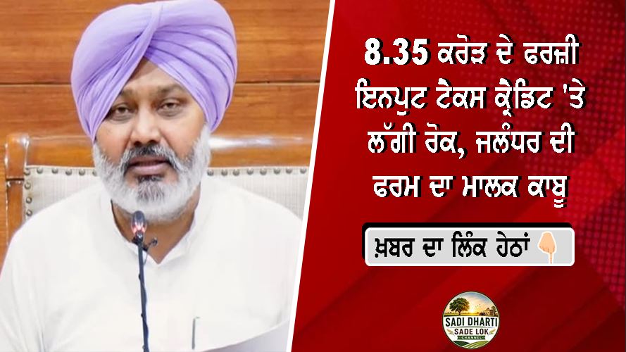 8.35 ਕਰੋੜ ਦੇ ਫਰਜ਼ੀ ਇਨਪੁਟ ਟੈਕਸ ਕ੍ਰੈਡਿਟ 'ਤੇ ਲੱਗੀ ਰੋਕ, ਜਲੰਧਰ ਦੀ ਫਰਮ ਦਾ ਮਾਲਕ ਕਾਬੂ