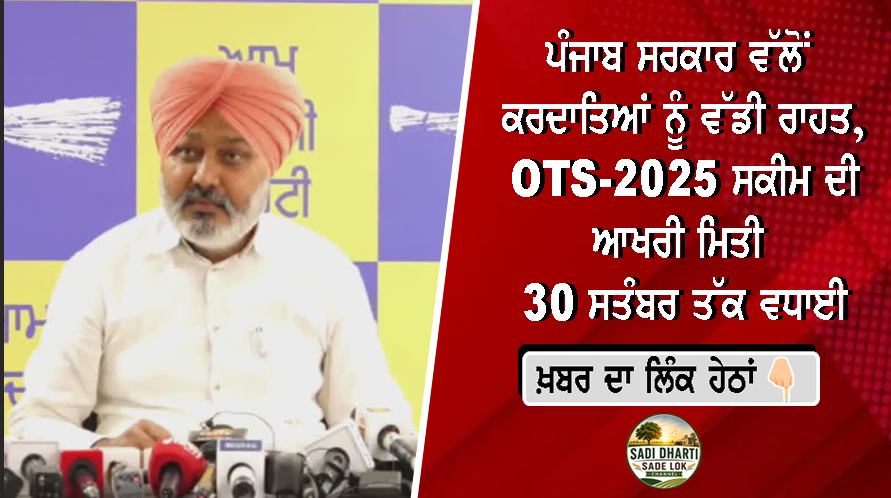 ਪੰਜਾਬ ਸਰਕਾਰ ਵੱਲੋਂ ਕਰਦਾਤਿਆਂ ਨੂੰ ਵੱਡੀ ਰਾਹਤ, OTS-2025 ਸਕੀਮ ਦੀ ਆਖਰੀ ਮਿਤੀ 30 ਸਤੰਬਰ ਤੱਕ ਵਧਾਈ