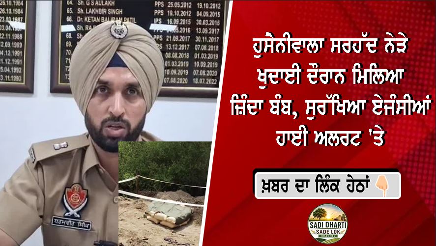 ਹੁਸੈਨੀਵਾਲਾ ਸਰਹੱਦ ਨੇੜੇ ਖੁਦਾਈ ਦੌਰਾਨ ਮਿਲਿਆ ਜ਼ਿੰਦਾ ਬੰਬ, ਸੁਰੱਖਿਆ ਏਜੰਸੀਆਂ ਹਾਈ ਅਲਰਟ 'ਤੇ