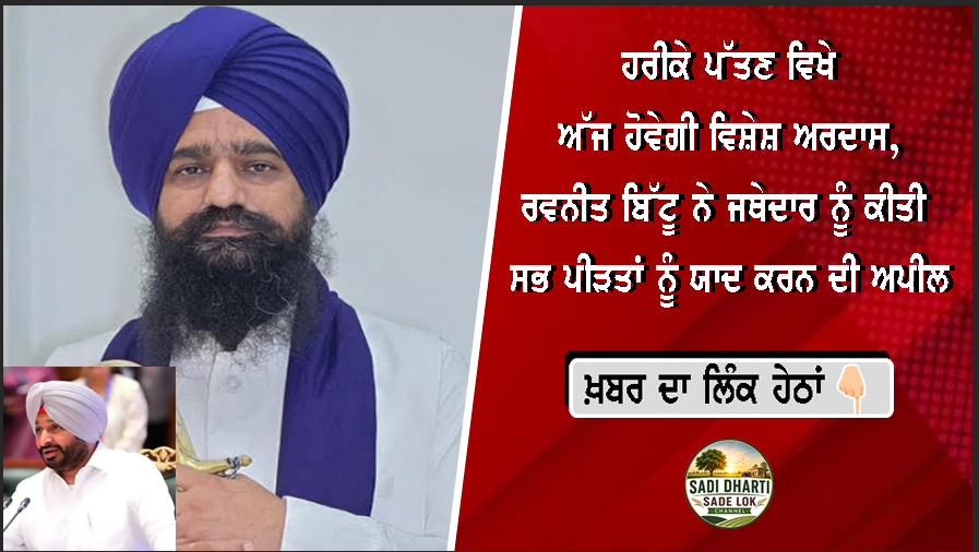 ਹਰੀਕੇ ਪੱਤਣ ਵਿਖੇ ਅੱਜ ਹੋਵੇਗੀ ਵਿਸ਼ੇਸ਼ ਅਰਦਾਸ, ਰਵਨੀਤ ਬਿੱਟੂ ਨੇ ਜਥੇਦਾਰ ਨੂੰ ਕੀਤੀ ਸਭ ਪੀੜਤਾਂ ਨੂੰ ਯਾਦ ਕਰਨ ਦੀ ਅਪੀਲ