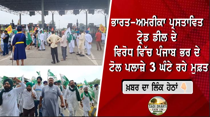 ਭਾਰਤ-ਅਮਰੀਕਾ ਪ੍ਰਸਤਾਵਿਤ ਟ੍ਰੇਡ ਡੀਲ ਦੇ ਵਿਰੋਧ ਵਿੱਚ ਪੰਜਾਬ ਭਰ ਦੇ ਟੋਲ ਪਲਾਜ਼ੇ 3 ਘੰਟੇ ਰਹੇ ਮੁਫ਼ਤ, ਕਿਸਾਨਾਂ ਨੇ ਸੰਘਰਸ਼ ਤੇਜ਼ ਕਰਨ ਦੀ ਦਿੱਤੀ ਚੇਤਾਵਨੀ