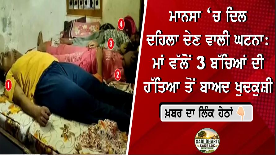 ਮਾਨਸਾ ‘ਚ ਦਿਲ ਦਹਿਲਾ ਦੇਣ ਵਾਲੀ ਘਟਨਾ: ਮਾਂ ਵੱਲੋਂ 3 ਬੱਚਿਆਂ ਦੀ ਹੱਤਿਆ ਤੋਂ ਬਾਅਦ ਖੁਦਕੁਸ਼ੀ, ਪੁਲਿਸ ਜਾਂਚ ਜਾਰੀ