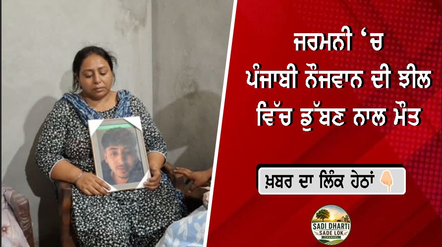 ਜਰਮਨੀ ‘ਚ ਪੰਜਾਬੀ ਨੌਜਵਾਨ ਦੀ ਝੀਲ ਵਿੱਚ ਡੁੱਬਣ ਨਾਲ ਮੌਤ, ਪਰਿਵਾਰ ਨੇ ਲਾਸ਼ ਭਾਰਤ ਲਿਆਉਣ ਲਈ ਸਰਕਾਰਾਂ ਨੂੰ ਕੀਤੀ ਅਪੀਲ