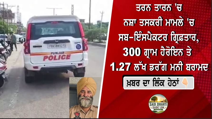 ਤਰਨ ਤਾਰਨ 'ਚ ਨਸ਼ਾ ਤਸਕਰੀ ਮਾਮਲੇ 'ਚ ਸਬ-ਇੰਸਪੈਕਟਰ ਗ੍ਰਿਫ਼ਤਾਰ, 300 ਗ੍ਰਾਮ ਹੈਰੋਇਨ ਤੇ ₹1.27 ਲੱਖ ਡਰੱਗ ਮਨੀ ਬਰਾਮਦ