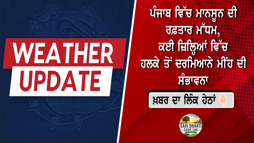 ਪੰਜਾਬ ਵਿੱਚ ਮਾਨਸੂਨ ਦੀ ਰਫ਼ਤਾਰ ਮੱਧਮ, ਕਈ ਜ਼ਿਲ੍ਹਿਆਂ ਵਿੱਚ ਹਲਕੇ ਤੋਂ ਦਰਮਿਆਨੇ ਮੀਂਹ ਦੀ ਸੰਭਾਵਨਾ