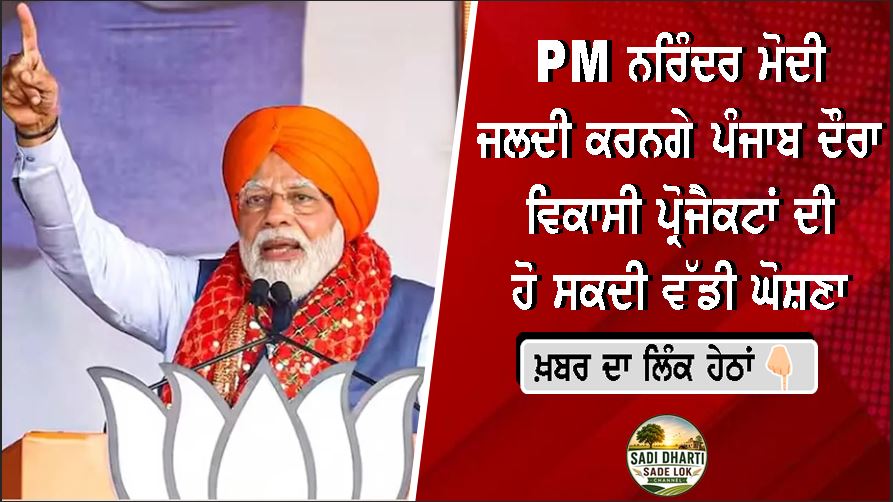 ਪ੍ਰਧਾਨ ਮੰਤਰੀ ਨਰਿੰਦਰ ਮੋਦੀ ਜਲਦੀ ਕਰਨਗੇ ਪੰਜਾਬ ਦੌਰਾ, ਵਿਕਾਸੀ ਪ੍ਰੋਜੈਕਟਾਂ ਦੀ ਹੋ ਸਕਦੀ ਵੱਡੀ ਘੋਸ਼ਣਾ