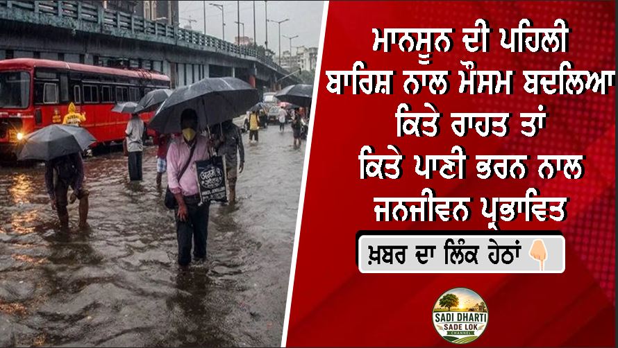 ਮਾਨਸੂਨ ਦੀ ਪਹਿਲੀ ਬਾਰਿਸ਼ ਨਾਲ ਮੌਸਮ ਬਦਲਿਆ, ਕਿਤੇ ਰਾਹਤ ਤਾਂ ਕਿਤੇ ਪਾਣੀ ਭਰਨ ਨਾਲ ਜਨਜੀਵਨ ਪ੍ਰਭਾਵਿਤ