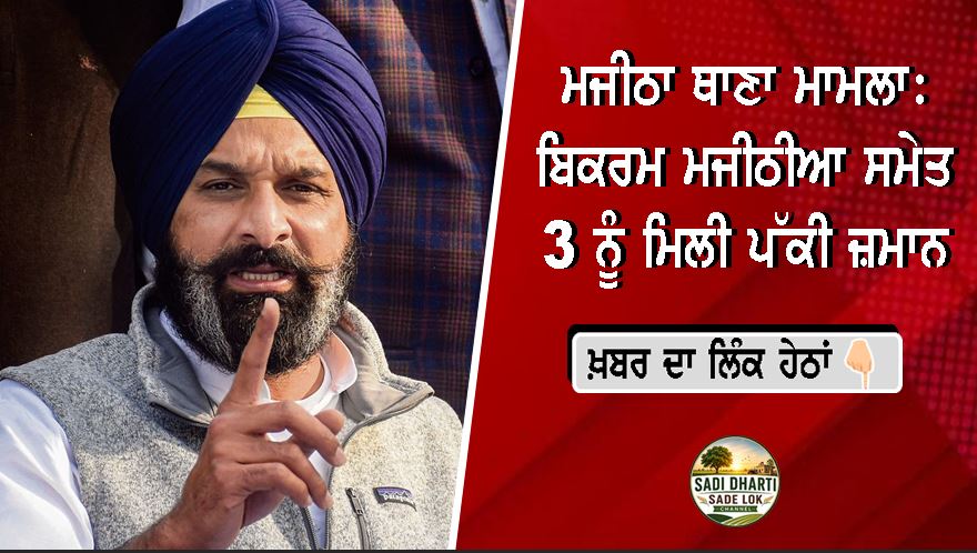 ਮਜੀਠਾ ਥਾਣਾ ਮਾਮਲਾ: ਬਿਕਰਮ ਮਜੀਠੀਆ ਸਮੇਤ 3 ਨੂੰ ਮਿਲੀ ਪੱਕੀ ਜ਼ਮਾਨ