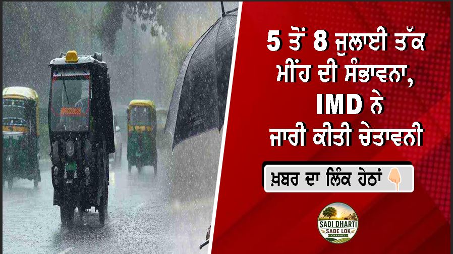 5 ਤੋਂ 8 ਜੁਲਾਈ ਤੱਕ ਮੀਂਹ ਦੀ ਸੰਭਾਵਨਾ, IMD ਨੇ ਜਾਰੀ ਕੀਤੀ ਚੇਤਾਵਨੀ