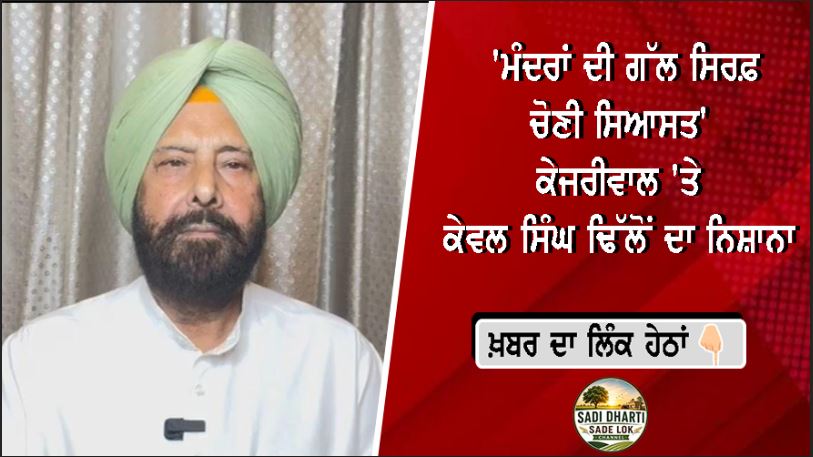  'ਮੰਦਰਾਂ ਦੀ ਗੱਲ ਸਿਰਫ਼ ਚੋਣੀ ਸਿਆਸਤ'—ਕੇਜਰੀਵਾਲ 'ਤੇ ਕੇਵਲ ਸਿੰਘ ਢਿੱਲੋਂ ਦਾ ਨਿਸ਼ਾਨਾ