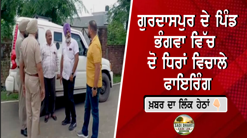 ਗੁਰਦਾਸਪੁਰ ਦੇ ਪਿੰਡ ਭੰਗਵਾ ਵਿੱਚ ਦੋ ਧਿਰਾਂ ਵਿਚਾਲੇ ਫਾਇਰਿੰਗ