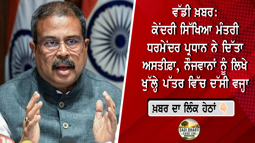 ਵੱਡੀ ਖ਼ਬਰ: ਕੇਂਦਰੀ ਸਿੱਖਿਆ ਮੰਤਰੀ ਧਰਮੇਂਦਰ ਪ੍ਰਧਾਨ ਨੇ ਦਿੱਤਾ ਅਸਤੀਫ਼ਾ, ਨੌਜਵਾਨਾਂ ਨੂੰ ਲਿਖੇ ਖੁੱਲ੍ਹੇ ਪੱਤਰ ਵਿੱਚ ਦੱਸੀ ਵਜ੍ਹਾ