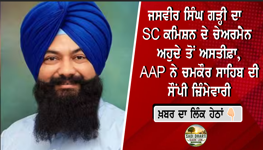 ਜਸਵੀਰ ਸਿੰਘ ਗੜ੍ਹੀ ਦਾ SC ਕਮਿਸ਼ਨ ਦੇ ਚੇਅਰਮੈਨ ਅਹੁਦੇ ਤੋਂ ਅਸਤੀਫ਼ਾ, AAP ਨੇ ਚਮਕੌਰ ਸਾਹਿਬ ਦੀ ਸੌਂਪੀ ਜ਼ਿੰਮੇਵਾਰੀ