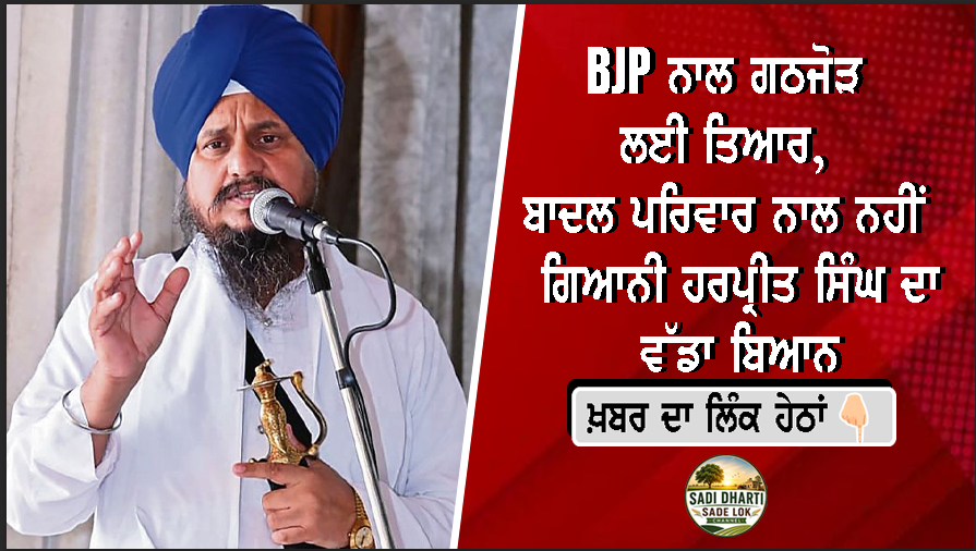 BJP ਨਾਲ ਗਠਜੋੜ ਲਈ ਤਿਆਰ, ਬਾਦਲ ਪਰਿਵਾਰ ਨਾਲ ਨਹੀਂ — ਗਿਆਨੀ ਹਰਪ੍ਰੀਤ ਸਿੰਘ ਦਾ ਵੱਡਾ ਬਿਆਨ