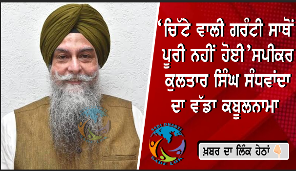 ‘ਚਿੱਟੇ ਵਾਲੀ ਗਰੰਟੀ ਸਾਥੋਂ ਪੂਰੀ ਨਹੀਂ ਹੋਈ’ਸਪੀਕਰ ਕੁਲਤਾਰ ਸਿੰਘ ਸੰਧਵਾਂਦਾ ਦਾ ਵੱਡਾ ਕਬੂਲਨਾਮਾ