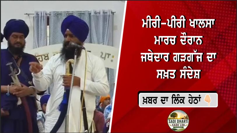 ਮੀਰੀ-ਪੀਰੀ ਖਾਲਸਾ ਮਾਰਚ ਦੌਰਾਨ ਜਥੇਦਾਰ ਗੜਗੱਜ ਦਾ ਸਖ਼ਤ ਸੰਦੇਸ਼, ਨਸ਼ੇ ਖ਼ਿਲਾਫ਼ ਜ਼ੀਰੋ ਟੋਲਰੈਂਸ ਤੇ ਪੰਥਕ ਮਾਮਲਿਆਂ 'ਚ ਦਖ਼ਲ ਨਾ ਕਰਨ ਦੀ ਚੇਤਾਵਨੀ