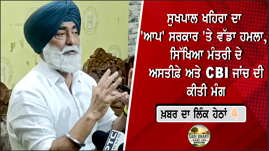 ਸੁਖਪਾਲ ਖਹਿਰਾ ਦਾ 'ਆਪ' ਸਰਕਾਰ 'ਤੇ ਵੱਡਾ ਹਮਲਾ, ਸਿੱਖਿਆ ਮੰਤਰੀ ਦੇ ਅਸਤੀਫ਼ੇ ਅਤੇ CBI ਜਾਂਚ ਦੀ ਕੀਤੀ ਮੰਗ
