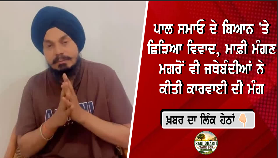 ਪਾਲ ਸਮਾਓ ਦੇ ਬਿਆਨ 'ਤੇ ਛਿੜਿਆ ਵਿਵਾਦ, ਮਾਫ਼ੀ ਮੰਗਣ ਮਗਰੋਂ ਵੀ ਜਥੇਬੰਦੀਆਂ ਨੇ ਕੀਤੀ ਕਾਰਵਾਈ ਦੀ ਮੰਗ