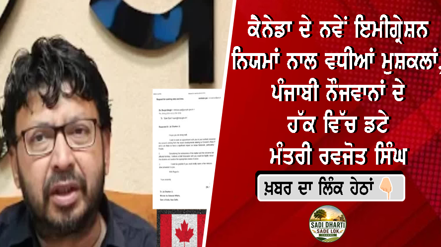 ਕੈਨੇਡਾ ਦੇ ਨਵੇਂ ਇਮੀਗ੍ਰੇਸ਼ਨ ਨਿਯਮਾਂ ਨਾਲ ਵਧੀਆਂ ਮੁਸ਼ਕਲਾਂ, ਪੰਜਾਬੀ ਨੌਜਵਾਨਾਂ ਦੇ ਹੱਕ ਵਿੱਚ ਡਟੇ ਮੰਤਰੀ ਰਵਜੋਤ ਸਿੰਘ