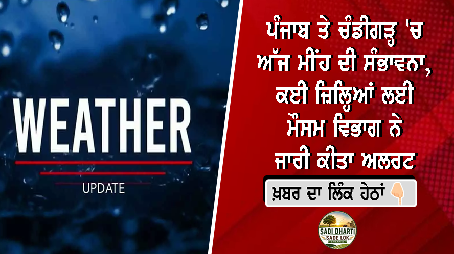 ਪੰਜਾਬ ਤੇ ਚੰਡੀਗੜ੍ਹ 'ਚ ਅੱਜ ਮੀਂਹ ਦੀ ਸੰਭਾਵਨਾ, ਕਈ ਜ਼ਿਲ੍ਹਿਆਂ ਲਈ ਮੌਸਮ ਵਿਭਾਗ ਨੇ ਜਾਰੀ ਕੀਤਾ ਅਲਰਟ