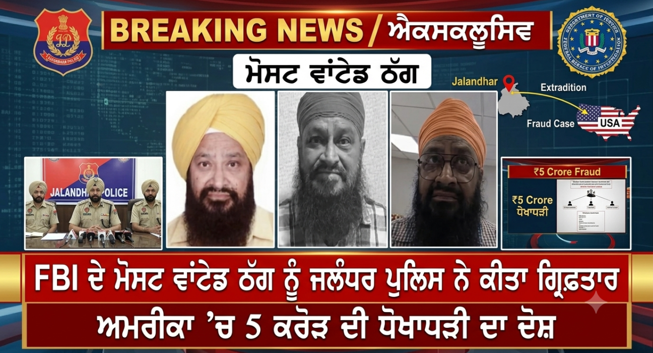FBI ਦੇ ਮੋਸਟ ਵਾਂਟੇਡ ਠੱਗ ਨੂੰ ਜਲੰਧਰ ਪੁਲਿਸ ਨੇ ਕੀਤਾ ਗ੍ਰਿਫ਼ਤਾਰ , ਅਮਰੀਕਾ ’ਚ 5 ਕਰੋੜ ਦੀ ਧੋਖਾਧੜੀ ਦਾ ਦੋਸ਼,