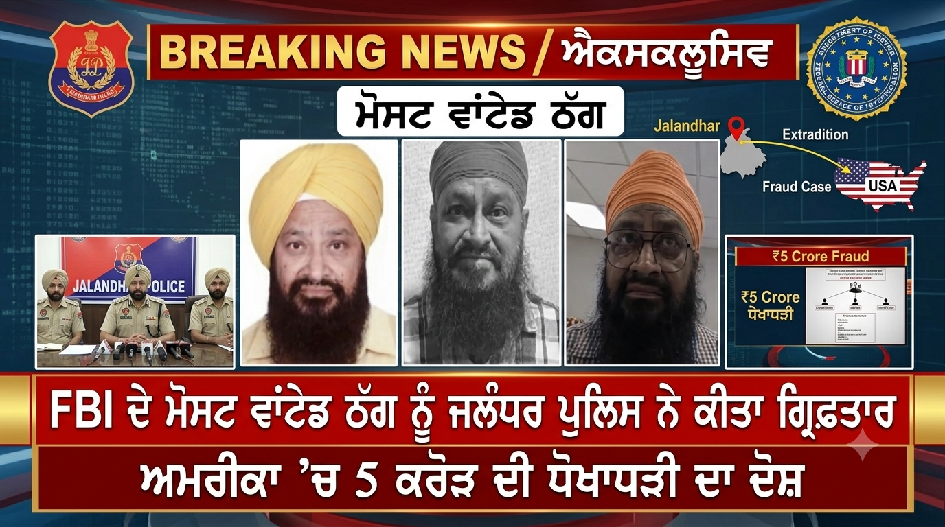 FBI ਦੇ ਮੋਸਟ ਵਾਂਟੇਡ ਠੱਗ ਨੂੰ ਜਲੰਧਰ ਪੁਲਿਸ ਨੇ ਕੀਤਾ ਗ੍ਰਿਫ਼ਤਾਰ , ਅਮਰੀਕਾ ’ਚ 5 ਕਰੋੜ ਦੀ ਧੋਖਾਧੜੀ ਦਾ ਦੋਸ਼,