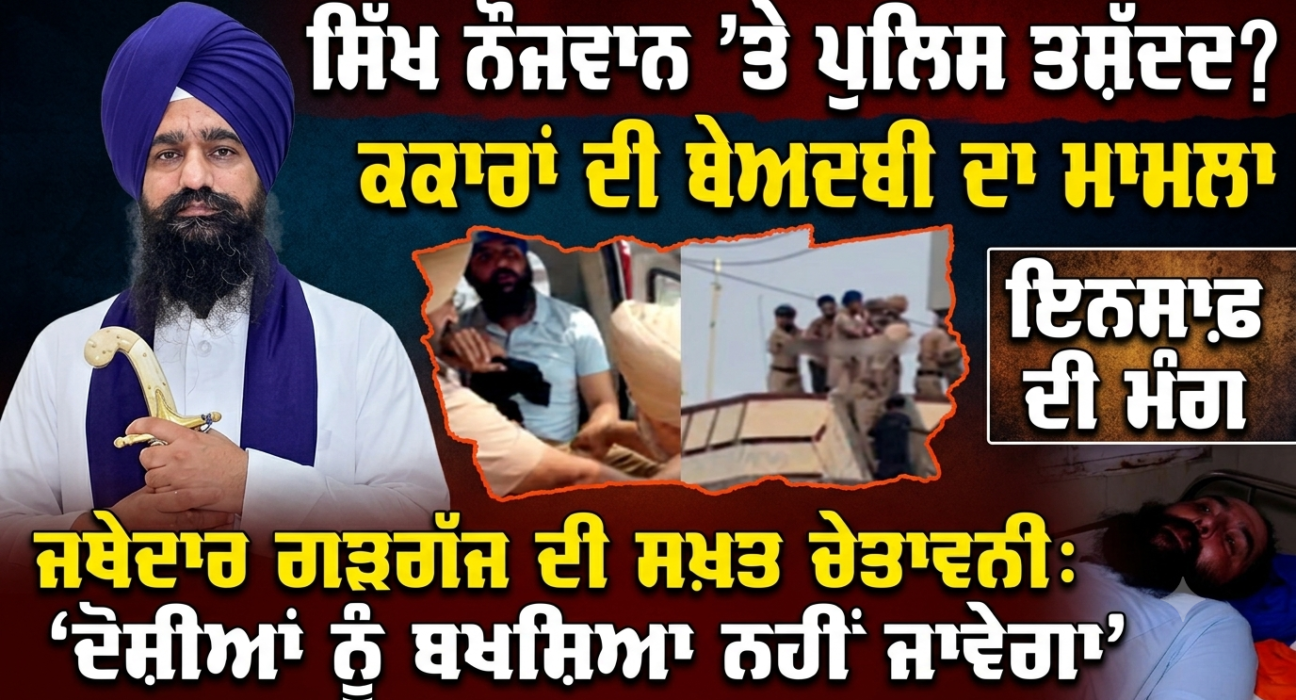   ਸਿੱਖ ਨੌਜਵਾਨ ’ਤੇ ਕਥਿਤ ਪੁਲਿਸ ਤਸ਼ੱਦਦ ਤੇ ਕਕਾਰਾਂ ਦੀ ਬੇਅਦਬੀ ਦਾ ਮਾਮਲਾ, ਜਥੇਦਾਰ ਗੜਗੱਜ ਨੇ ਸਖ਼ਤ ਕਾਰਵਾਈ ਦੀ ਕੀਤੀ ਮੰਗ