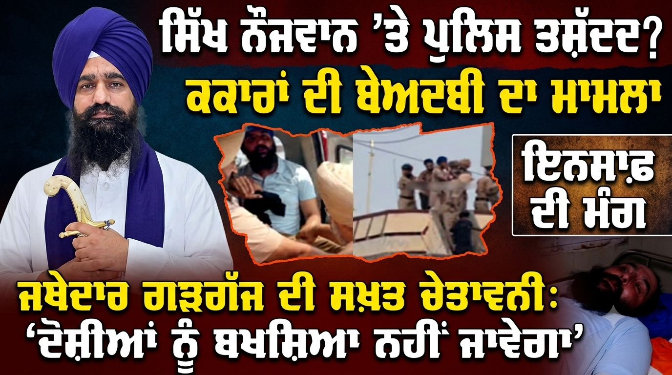   ਸਿੱਖ ਨੌਜਵਾਨ ’ਤੇ ਕਥਿਤ ਪੁਲਿਸ ਤਸ਼ੱਦਦ ਤੇ ਕਕਾਰਾਂ ਦੀ ਬੇਅਦਬੀ ਦਾ ਮਾਮਲਾ, ਜਥੇਦਾਰ ਗੜਗੱਜ ਨੇ ਸਖ਼ਤ ਕਾਰਵਾਈ ਦੀ ਕੀਤੀ ਮੰਗ