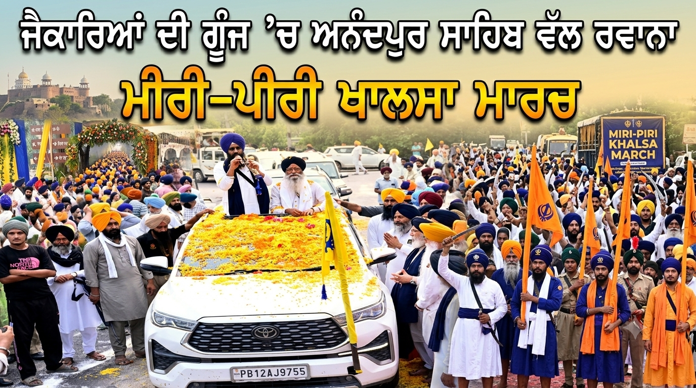 ਜੈਕਾਰਿਆਂ ਦੀ ਗੂੰਜ ’ਚ ਅਨੰਦਪੁਰ ਸਾਹਿਬ ਵੱਲ ਰਵਾਨਾ ਮੀਰੀ-ਪੀਰੀ ਖਾਲਸਾ ਮਾਰਚ