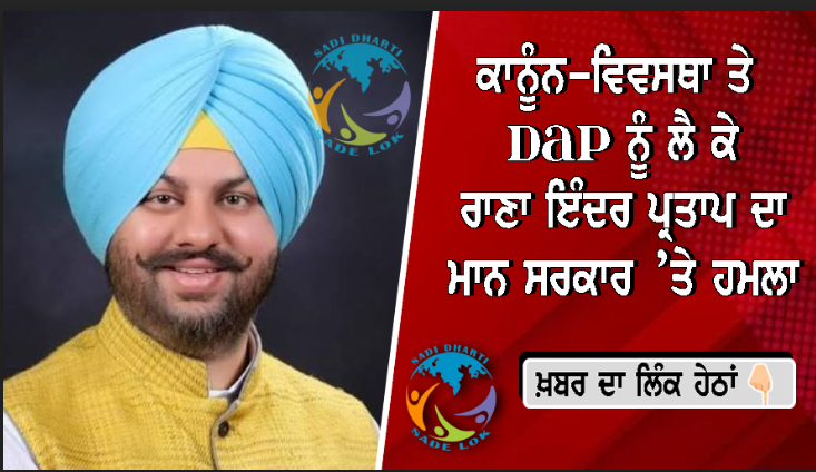 ਕਾਨੂੰਨ-ਵਿਵਸਥਾ ਤੇ DAP ਨੂੰ ਲੈ ਕੇ ਰਾਣਾ ਇੰਦਰ ਪ੍ਰਤਾਪ ਦਾ ਮਾਨ ਸਰਕਾਰ ’ਤੇ ਹਮਲਾ