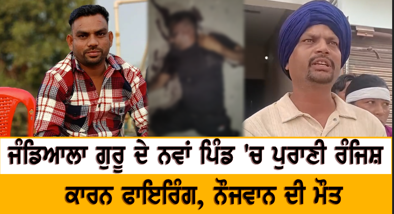 ਜੰਡਿਆਲਾ ਗੁਰੂ ਦੇ ਨਵਾਂ ਪਿੰਡ 'ਚ ਪੁਰਾਣੀ ਰੰਜਿਸ਼ ਕਾਰਨ ਫਾਇਰਿੰਗ, ਨੌਜਵਾਨ ਦੀ ਮੌਤ