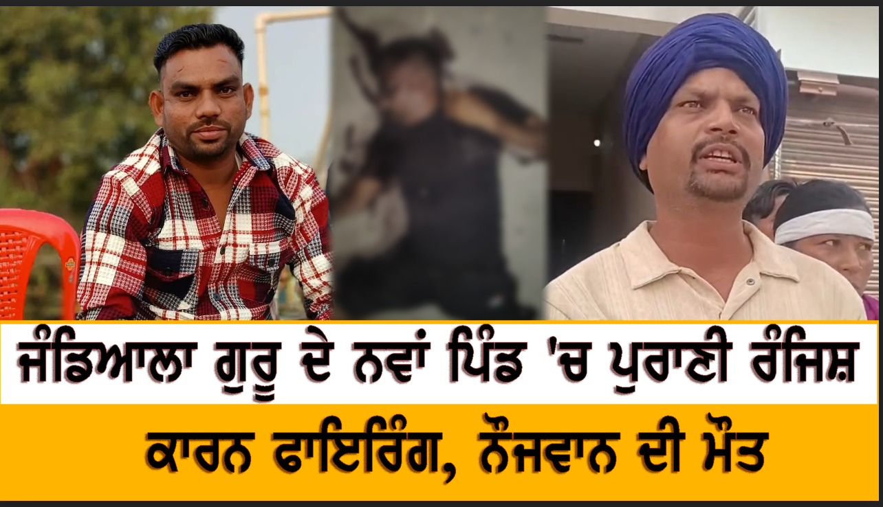 ਜੰਡਿਆਲਾ ਗੁਰੂ ਦੇ ਨਵਾਂ ਪਿੰਡ 'ਚ ਪੁਰਾਣੀ ਰੰਜਿਸ਼ ਕਾਰਨ ਫਾਇਰਿੰਗ, ਨੌਜਵਾਨ ਦੀ ਮੌਤ