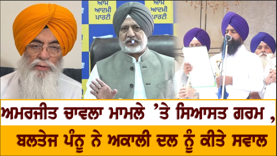 ਅਮਰਜੀਤ ਚਾਵਲਾ ਮਾਮਲੇ ’ਤੇ ਸਿਆਸਤ ਗਰਮ , ਬਲਤੇਜ ਪੰਨੂ ਨੇ ਅਕਾਲੀ ਦਲ ਨੂੰ ਕੀਤੇ ਸਵਾਲ