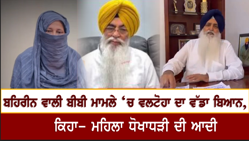ਬਹਿਰੀਨ ਵਾਲੀ ਬੀਬੀ ਮਾਮਲੇ ‘ਚ ਵਲਟੋਹਾ ਦਾ ਵੱਡਾ ਬਿਆਨ, ਕਿਹਾ- ਮਹਿਲਾ ਧੋਖਾਧੜੀ ਦੀ ਆਦੀ