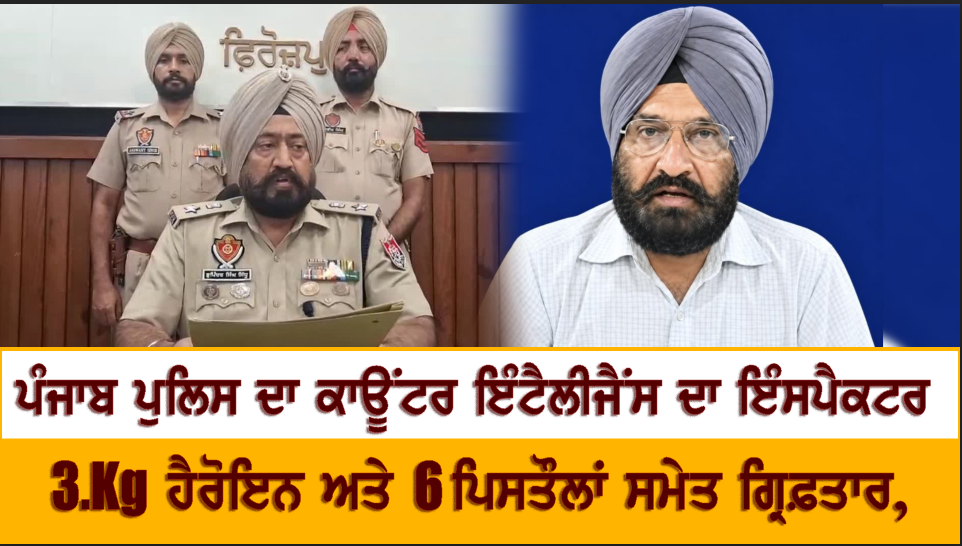ਪੰਜਾਬ ਪੁਲਿਸ ਦਾ ਇੰਸਪੈਕਟਰ 3.35 Kg ਹੈਰੋਇਨ ਅਤੇ 6 ਪਿਸਤੌਲਾਂ ਸਮੇਤ ਗ੍ਰਿਫ਼ਤਾਰ, ਜਾਣੋ ਪੂਰੀ ਖ਼ਬਰ